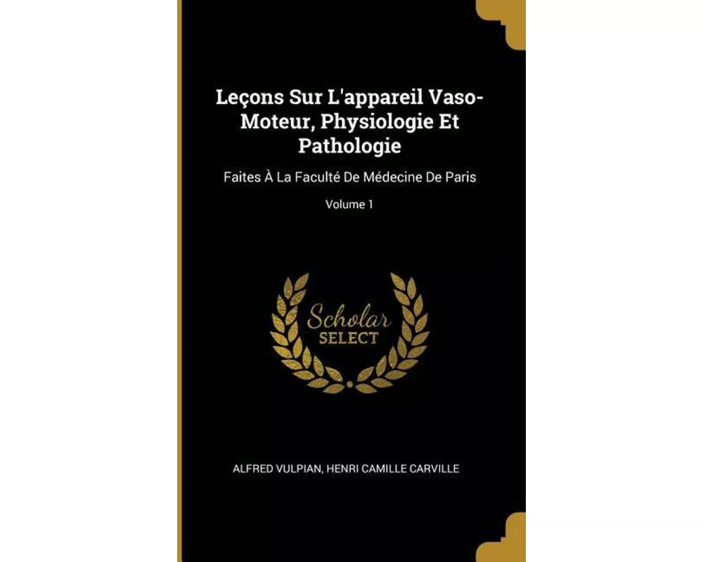 Leçons Sur l'Appareil Vaso-Moteur, Physiologie Et Pathologie: Faites À La Faculté de Médecine de Paris; Volume 1