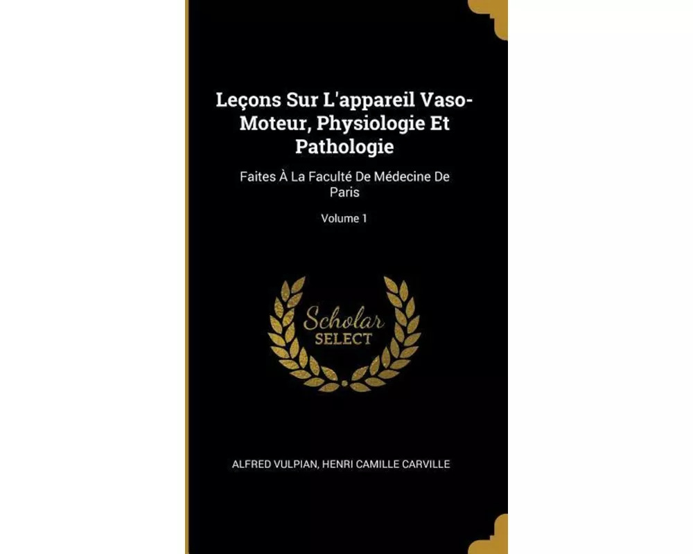 Leçons Sur l'Appareil Vaso-Moteur, Physiologie Et Pathologie: Faites À La Faculté de Médecine de Paris; Volume 1