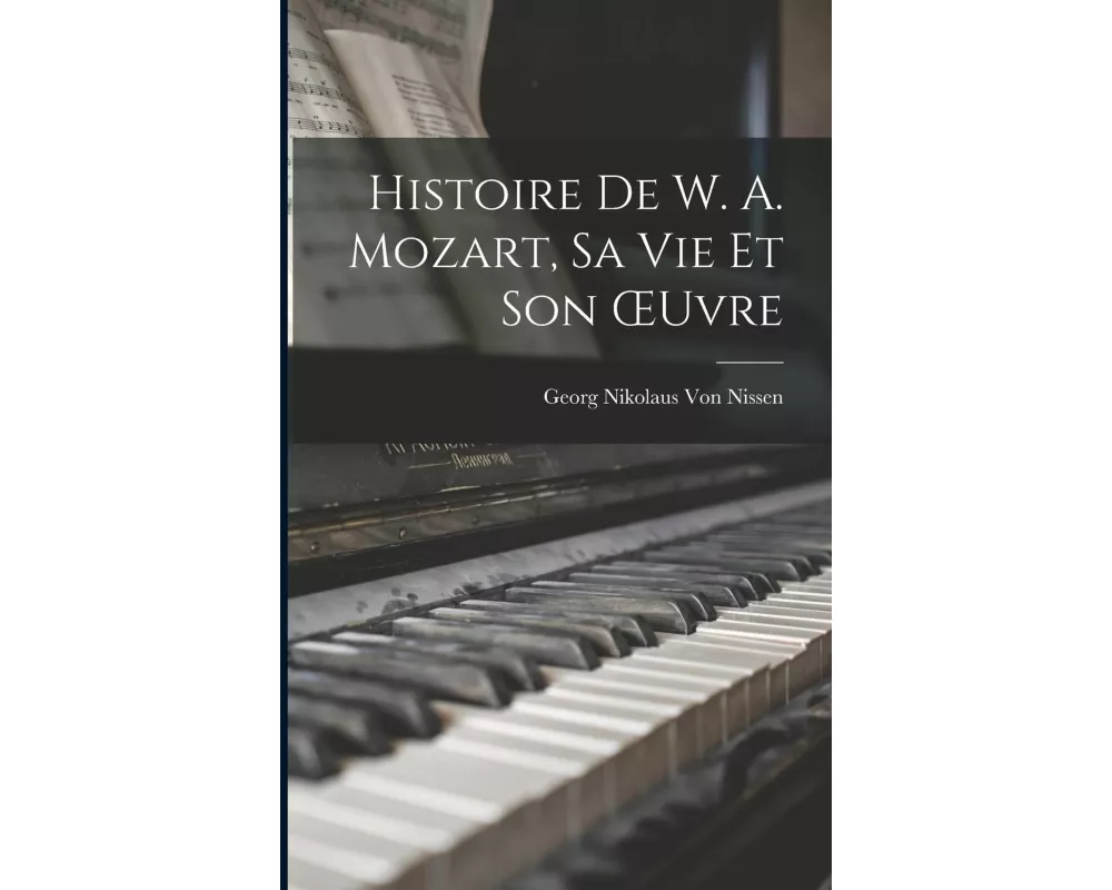 Histoire De W. A. Mozart, Sa Vie Et Son OEuvre