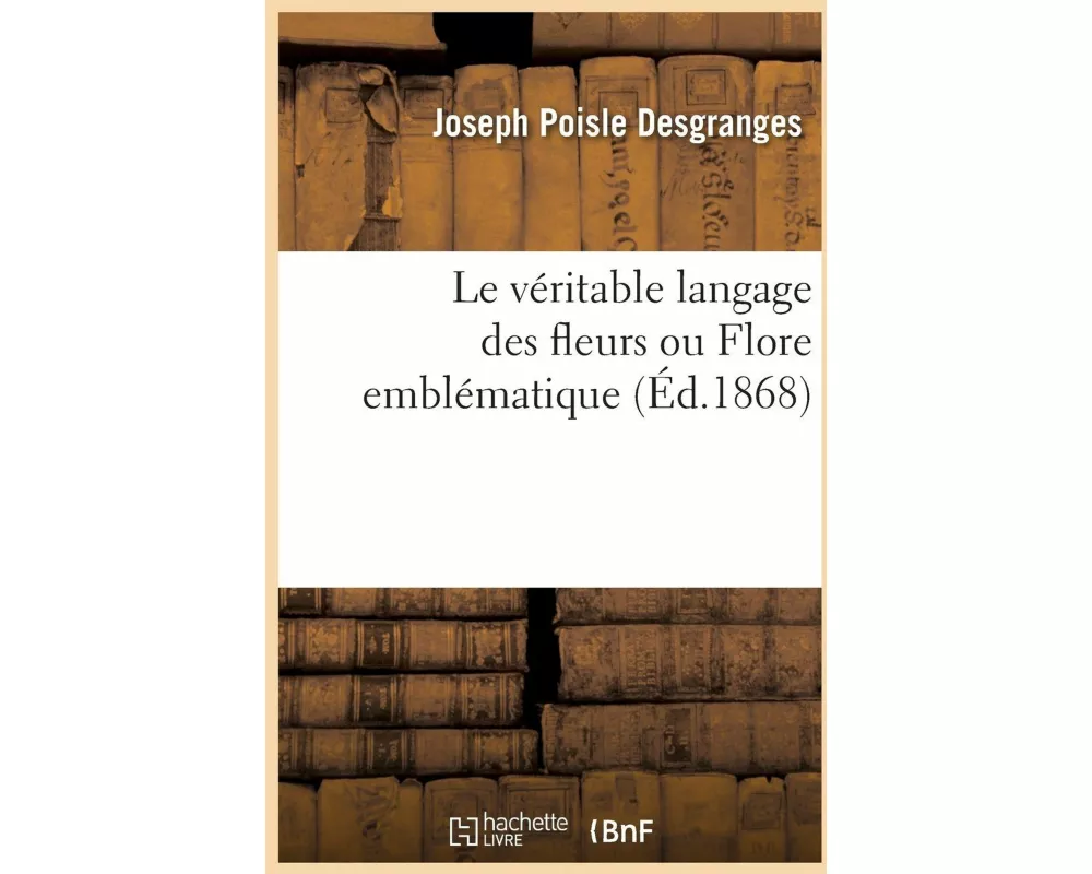 Le véritable langage des fleurs ou Flore emblématique