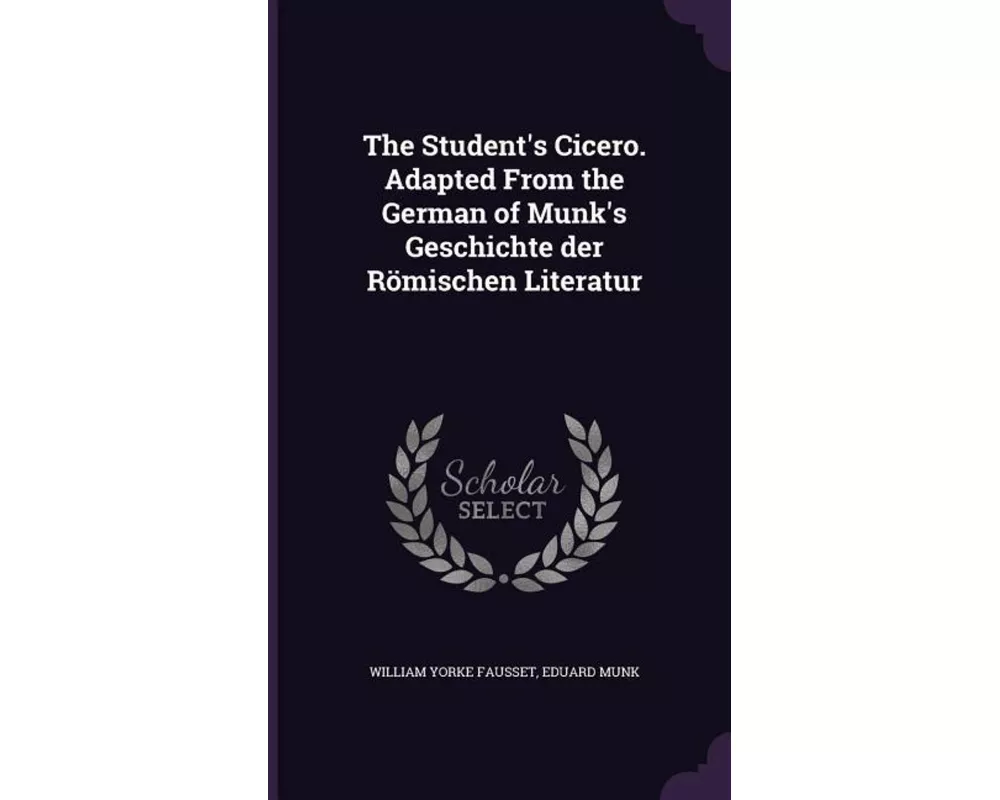 The Student's Cicero. Adapted From the German of Munk's Geschichte der Römischen Literatur