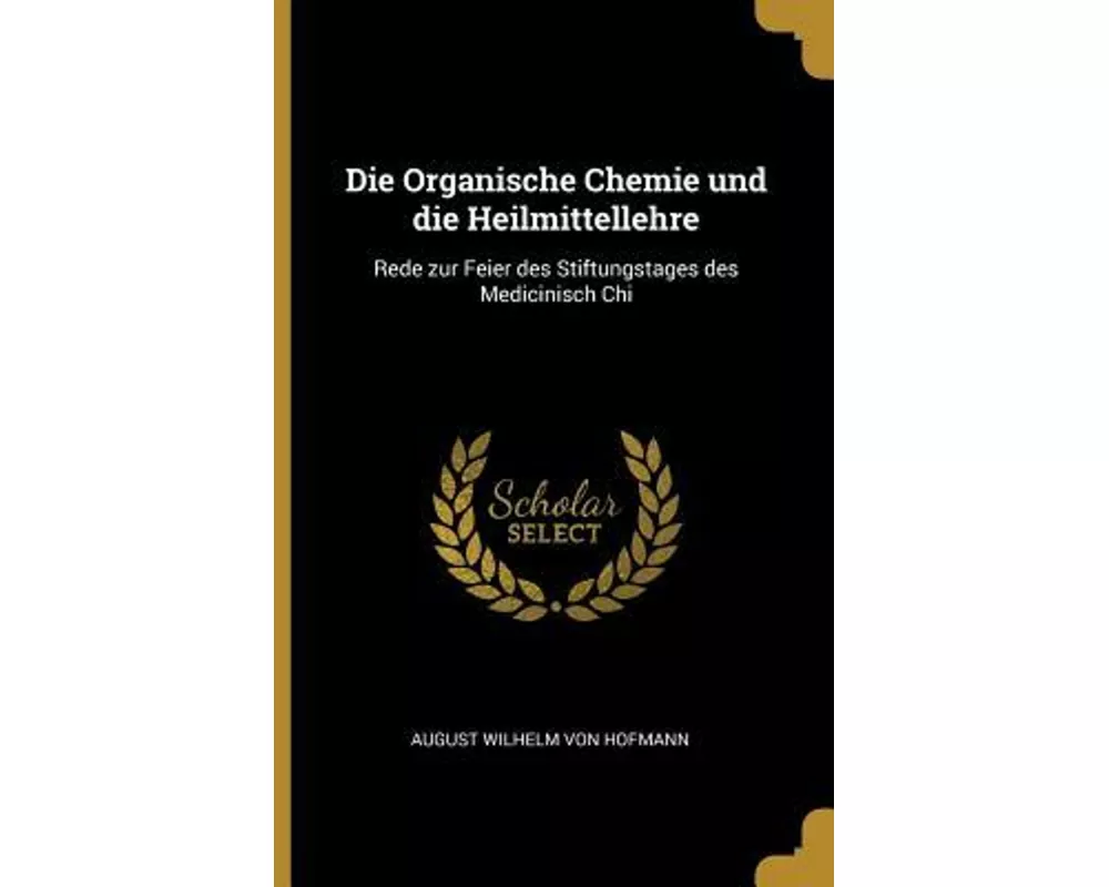 Die Organische Chemie und die Heilmittellehre: Rede zur Feier des Stiftungstages des Medicinisch Chi