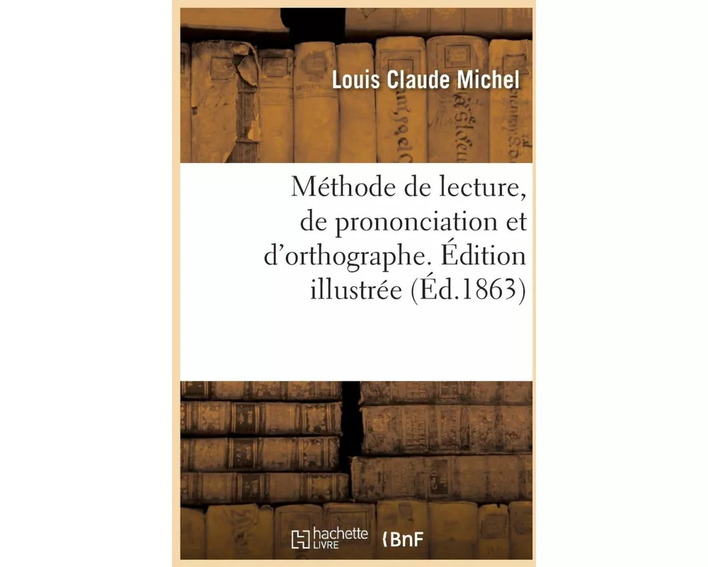 Méthode de Lecture, de Prononciation Et d'Orthographe. Édition Illustrée