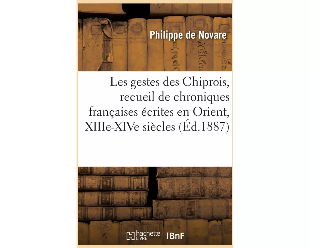 Les gestes des Chiprois, recueil de chroniques françaises écrites en Orient, XIIIe-XIVe siècles