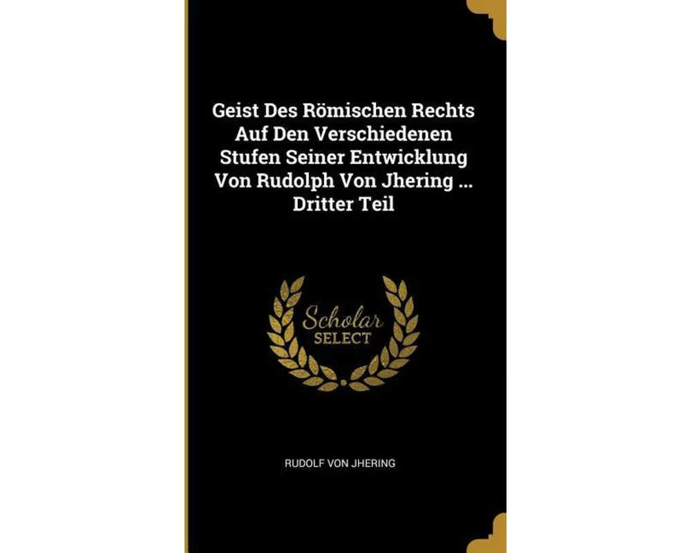 Geist Des Römischen Rechts Auf Den Verschiedenen Stufen Seiner Entwicklung Von Rudolph Von Jhering ... Dritter Teil