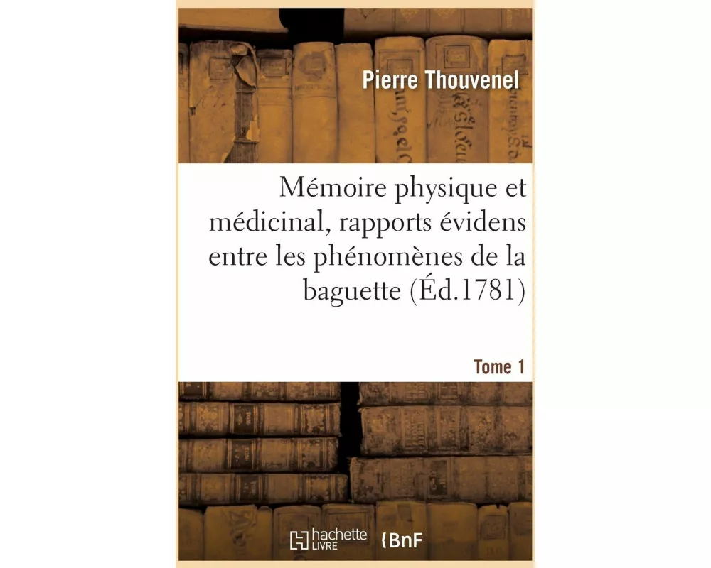 Mémoire Physique Et Médicinal, Montrant Des Rapports Évidens Entre Les Phénomènes Tome 1