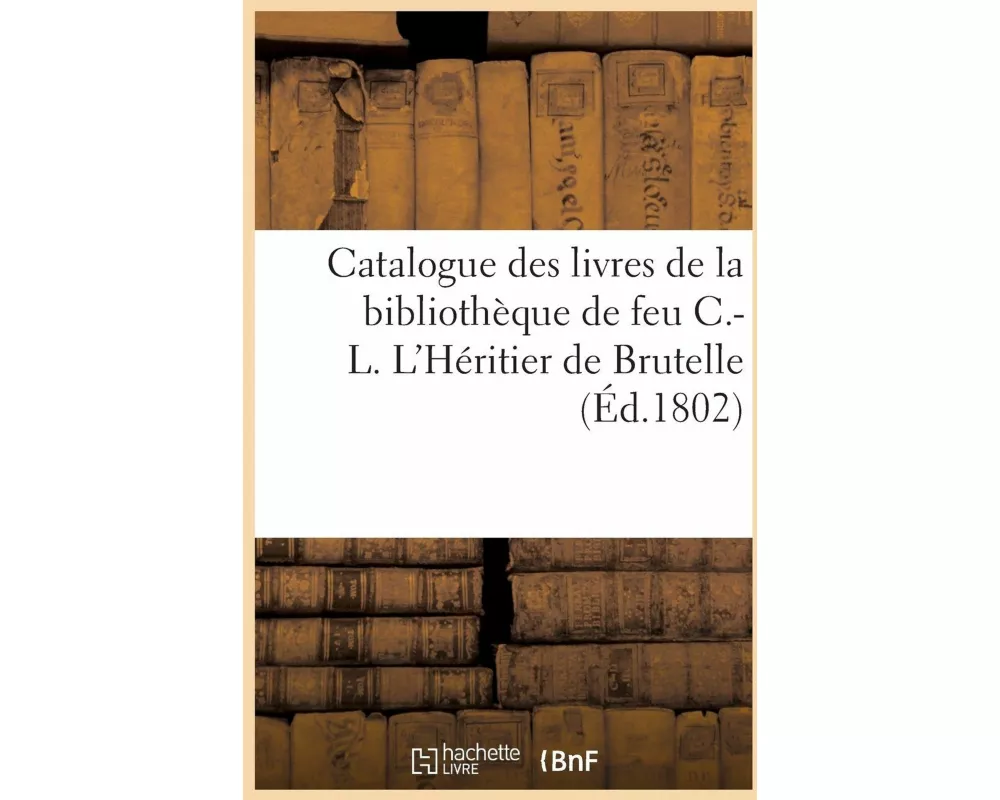 Catalogue Des Livres de la Bibliothèque de Feu C.-L. l'Héritier de Brutelle