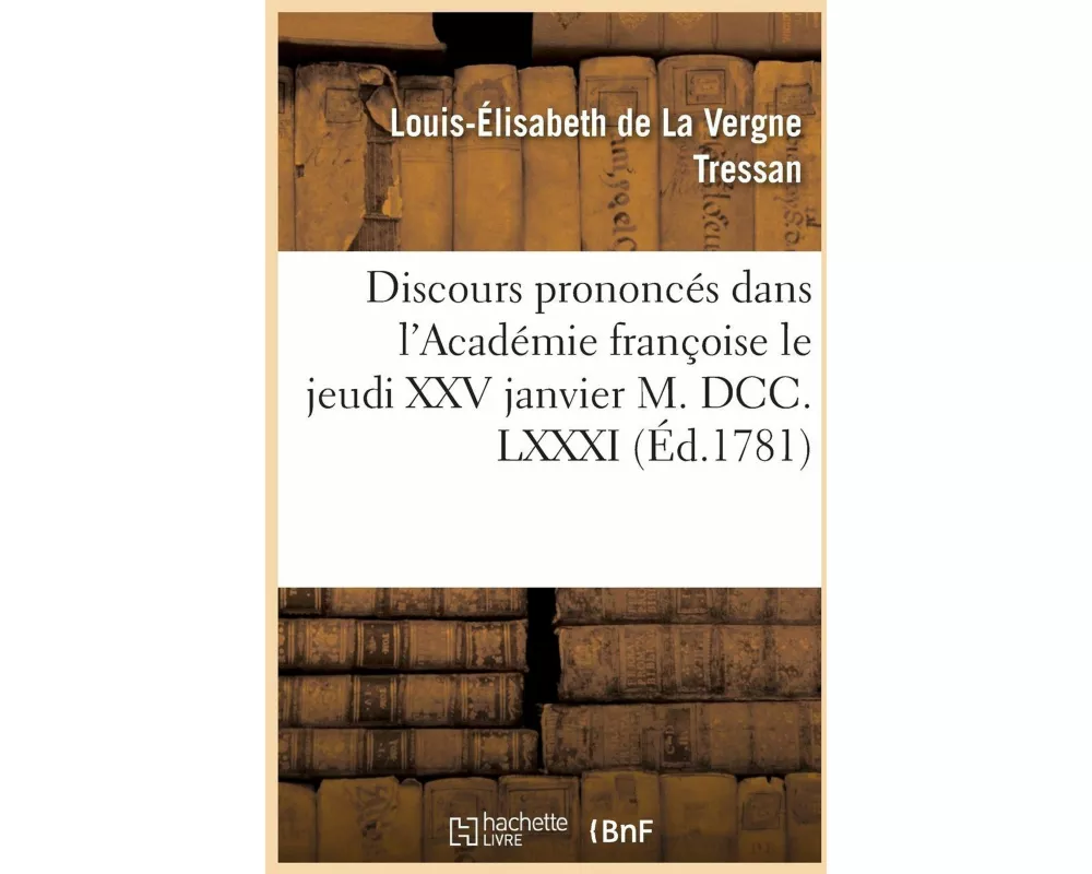 Discours Prononcés Dans l'Académie Françoise Le Jeudi XXV Janvier M. DCC. LXXXI