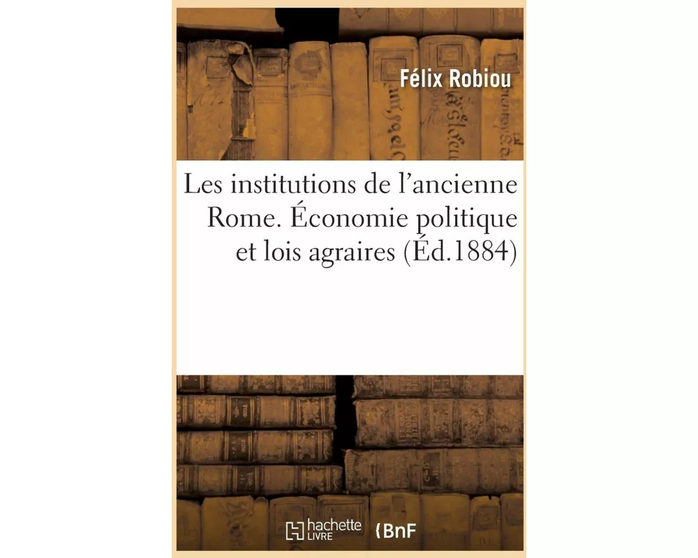 Les Institutions de l'Ancienne Rome. Économie Politique Et Lois Agraires