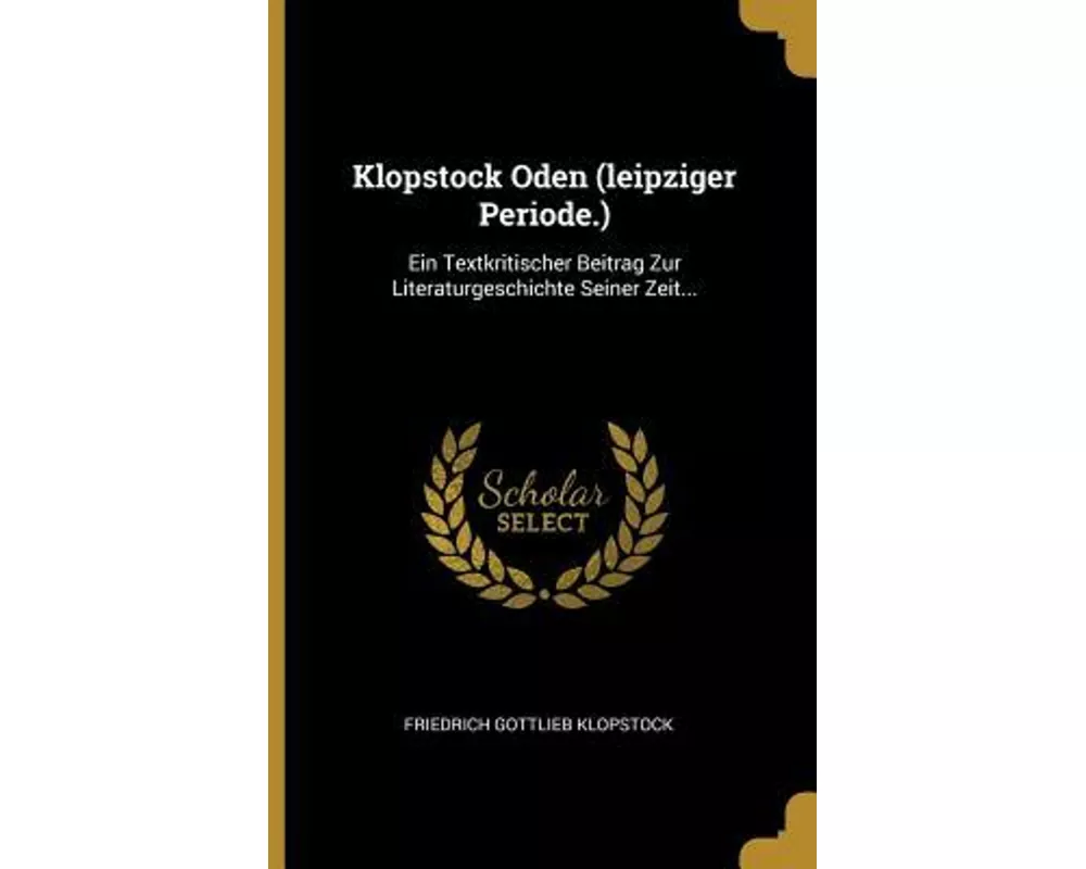 Klopstock Oden (Leipziger Periode.): Ein Textkritischer Beitrag Zur Literaturgeschichte Seiner Zeit