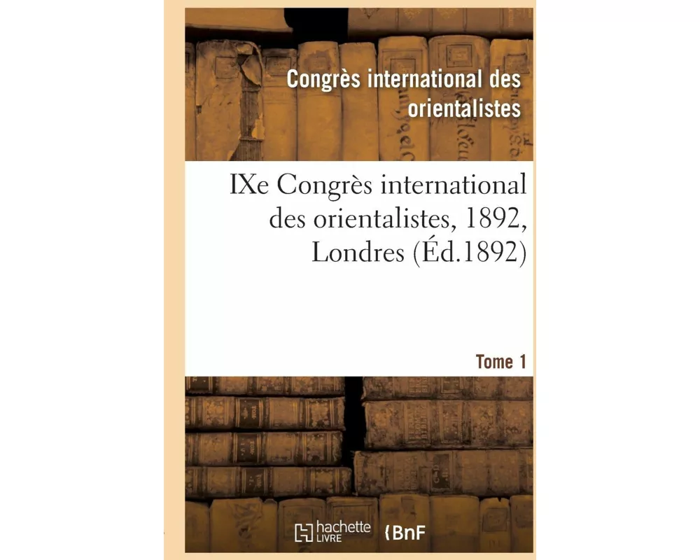 Ixe Congrès International Des Orientalistes, 1892, Londres. Tome 1