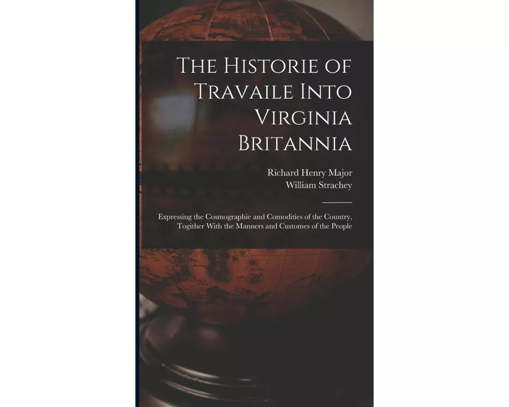 The Historie of Travaile Into Virginia Britannia: Expressing the Cosmographie and Comodities of the Country, Togither With the Manners and Customes of