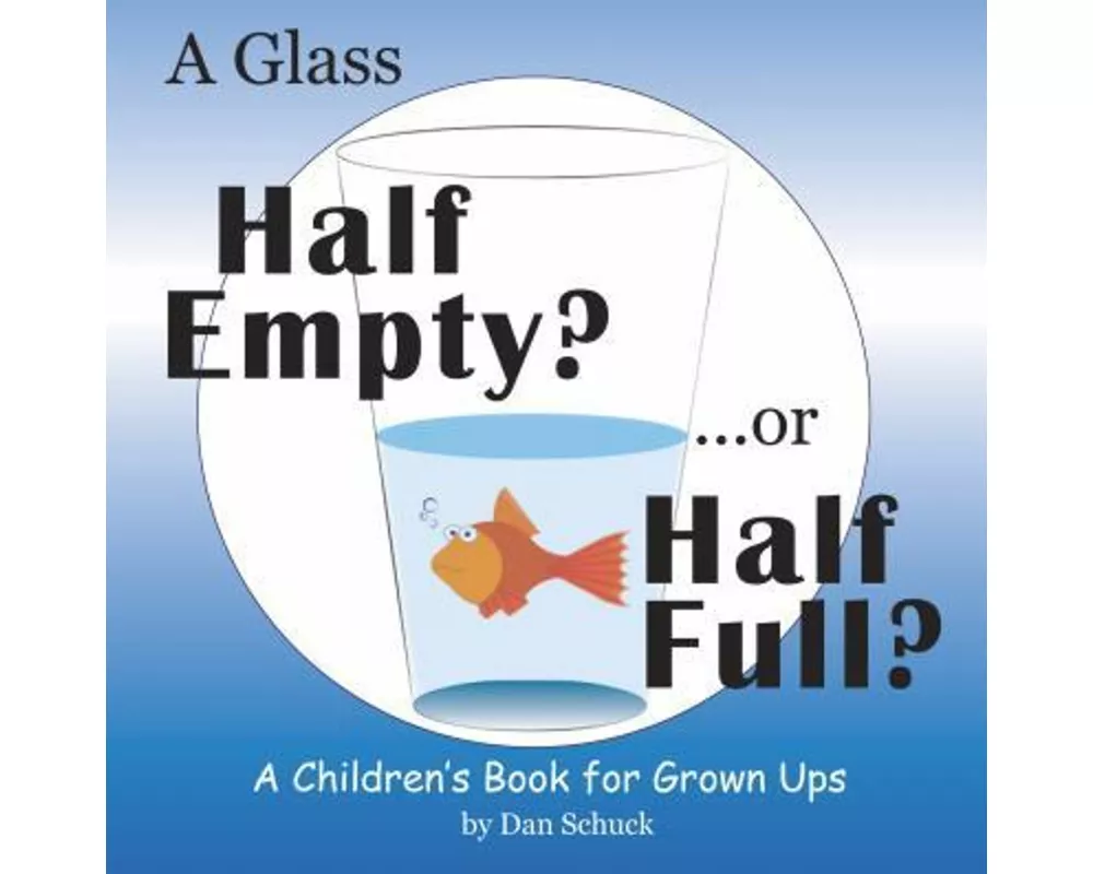 A Glass Half Empty? ...or Half Full?: A Children's Book for Grown Ups