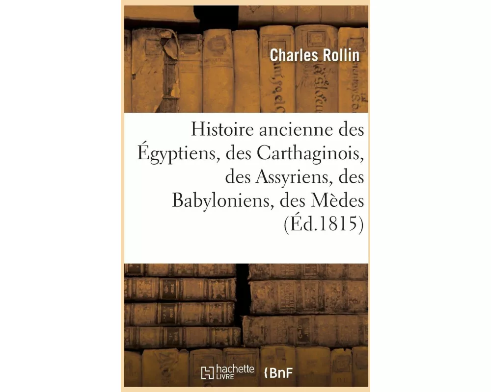 Histoire Ancienne Des Égyptiens, Des Carthaginois, Des Assyriens, Des Babyloniens, Des Mèdes