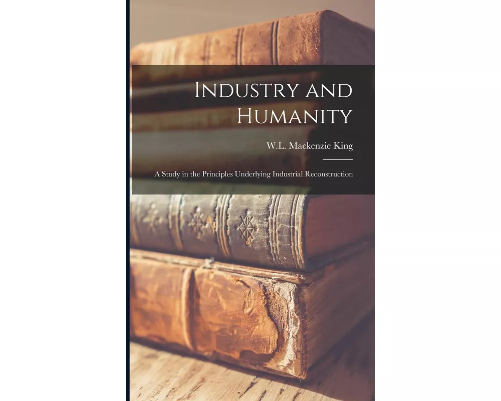 Industry and Humanity: A Study in the Principles Underlying Industrial Reconstruction