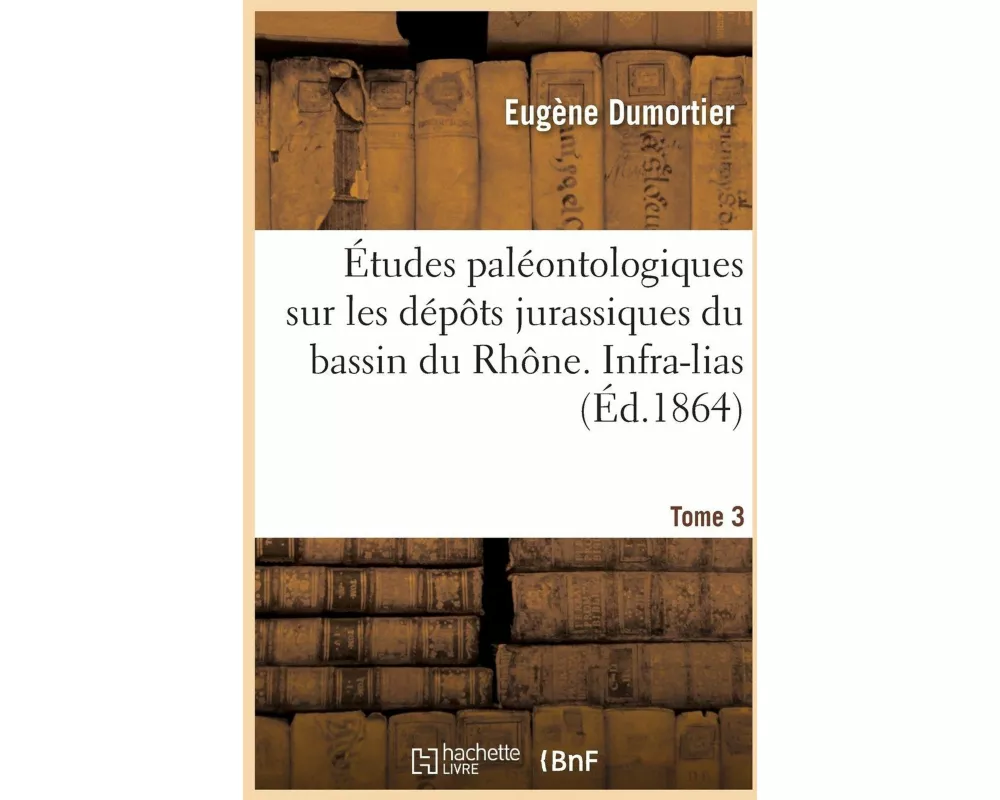 Études Paléontologiques Sur Les Dépôts Jurassiques Du Bassin Du Rhône. Infra-Lias Tome 3