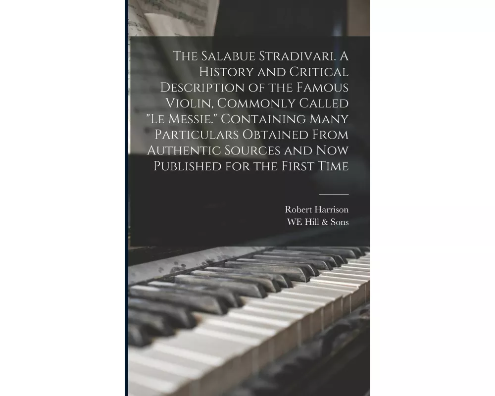The Salabue Stradivari. A History and Critical Description of the Famous Violin, Commonly Called "le Messie." Containing Many Particulars Obtained Fro