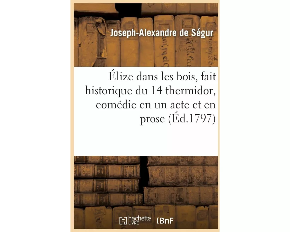 Élize Dans Les Bois, Fait Historique Du 14 Thermidor, Comédie En Un Acte Et En Prose