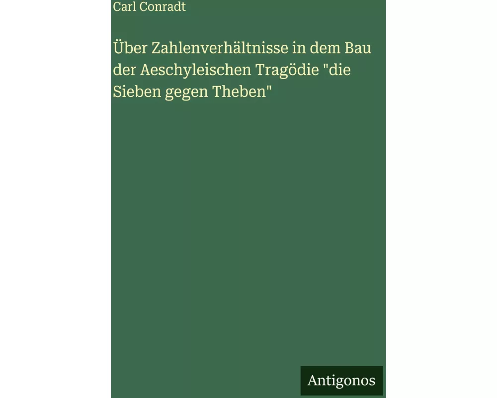 Über Zahlenverhältnisse in dem Bau der Aeschyleischen Tragödie "die Sieben gegen Theben"