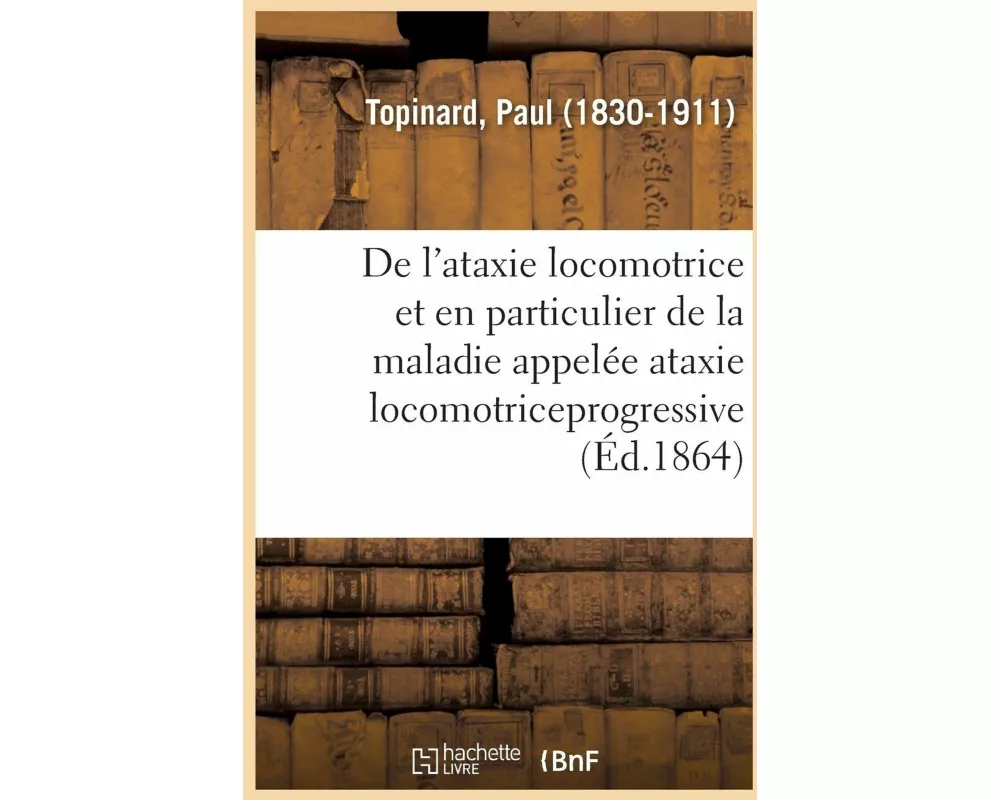 de l'Ataxie Locomotrice Et En Particulier de la Maladie Appelée Ataxie Locomotriceprogressive