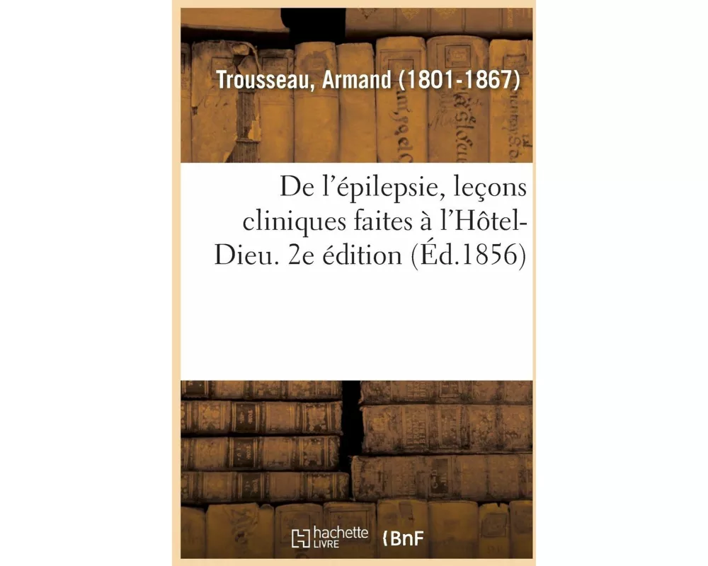 de l'Épilepsie, Leçons Cliniques Faites À l'Hôtel-Dieu. 2e Édition