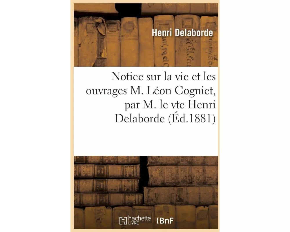 Notice Sur La Vie Et Les Ouvrages M. Léon Cogniet, Par M. Le Vte Henri Delaborde