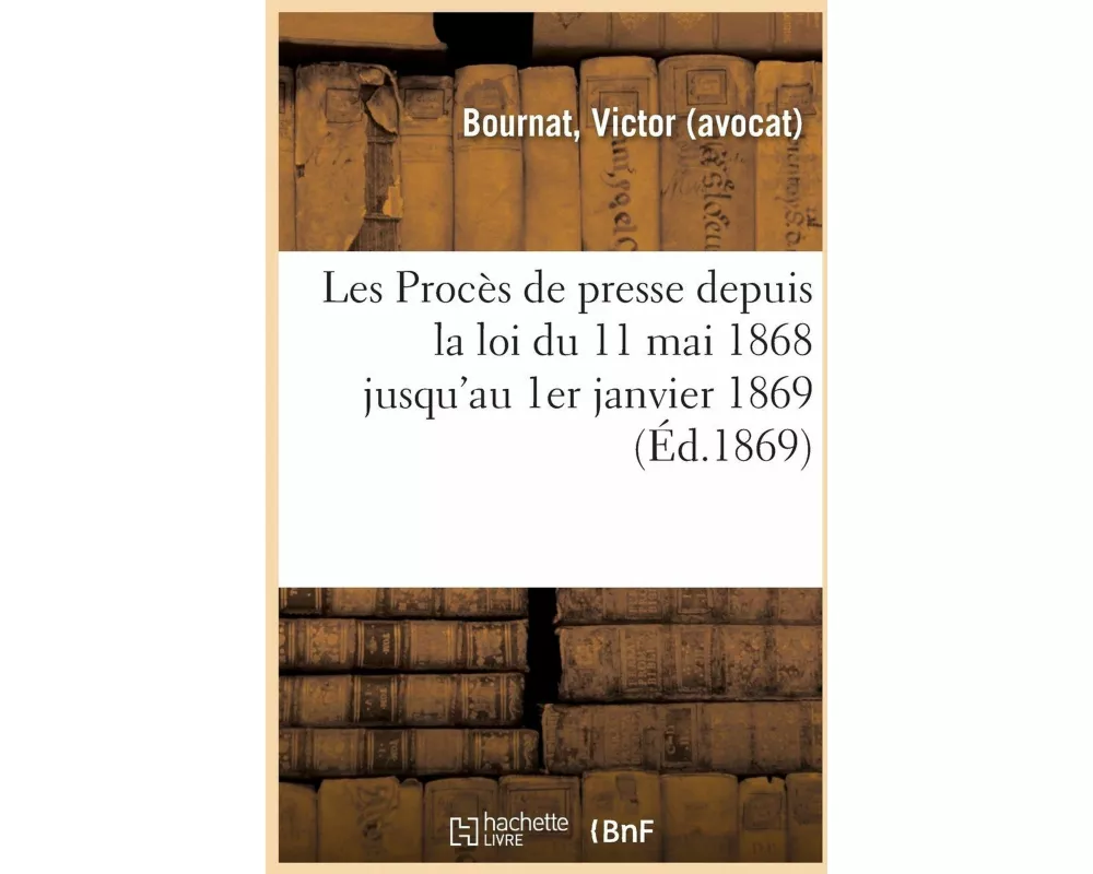 Les Procès de Presse Depuis La Loi Du 11 Mai 1868 Jusqu'au 1er Janvier 1869