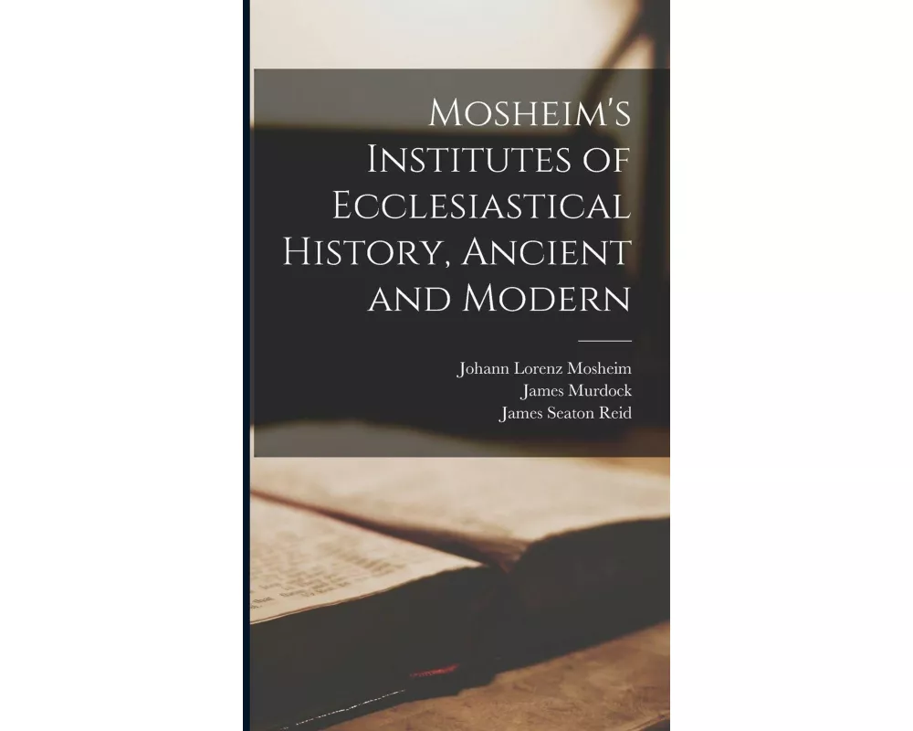 Mosheim's Institutes of Ecclesiastical History, Ancient and Modern [microform]