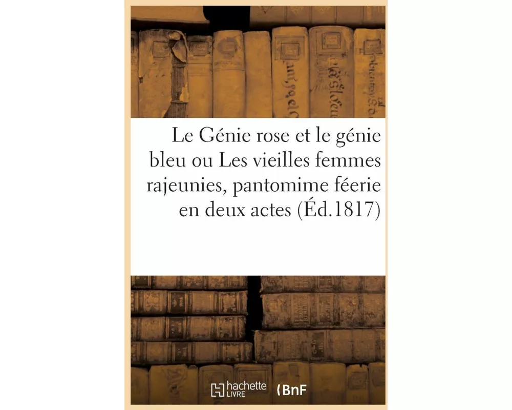 Le Génie rose et le génie bleu ou Les vieilles femmes rajeunies, pantomime féerie en deux actes