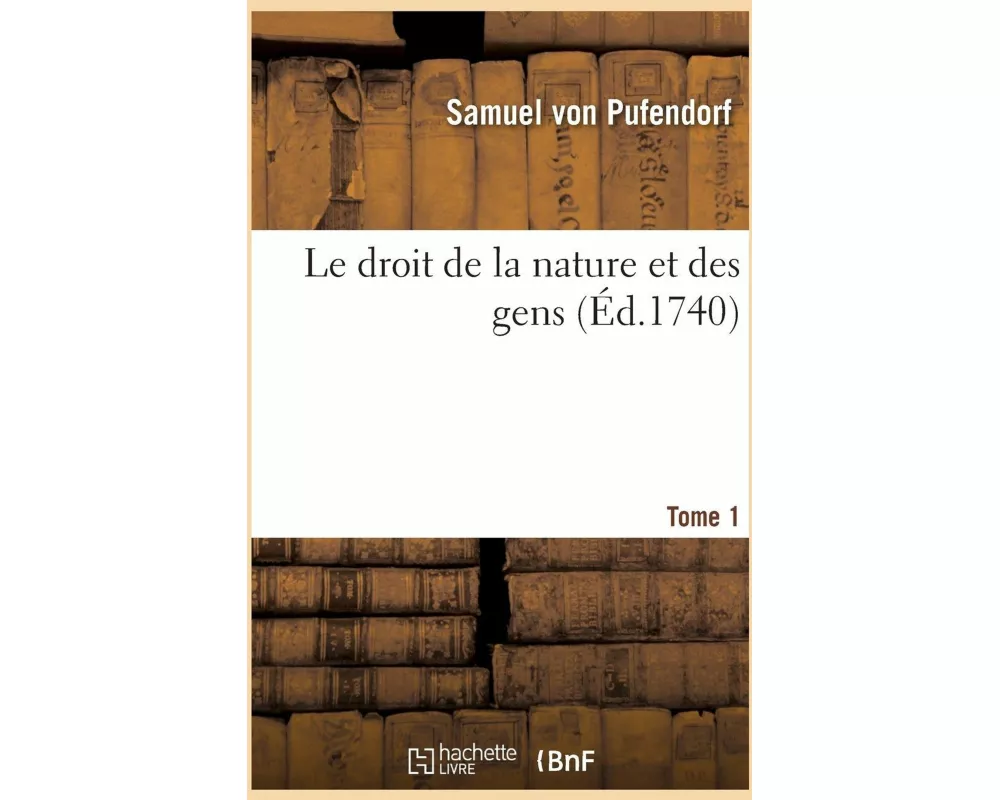 Le Droit de la Nature Et Des Gens. Tome 1