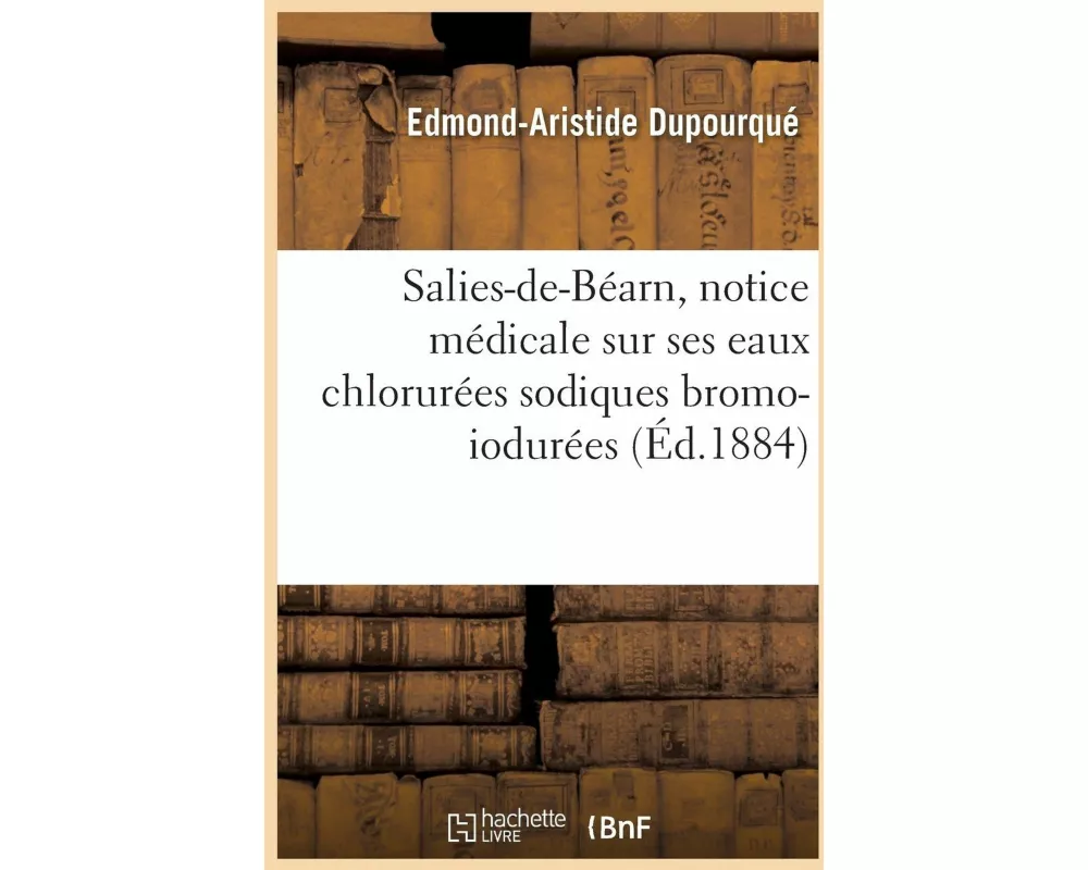 Salies-De-Béarn, Notice Médicale Sur Ses Eaux Chlorurées Sodiques Bromo-Iodurées 1884