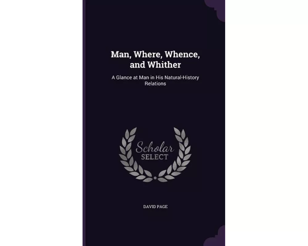 Man, Where, Whence, and Whither: A Glance at Man in His Natural-History Relations