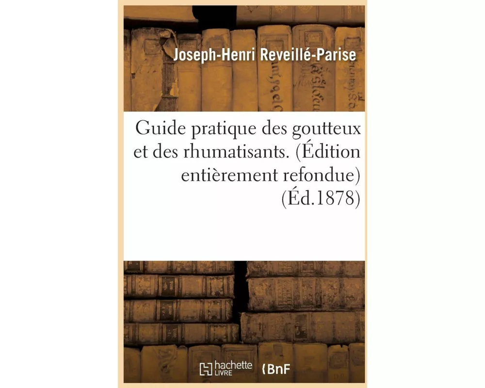Guide Pratique Des Goutteux Et Des Rhumatisants. Édition Entièrement Refondue