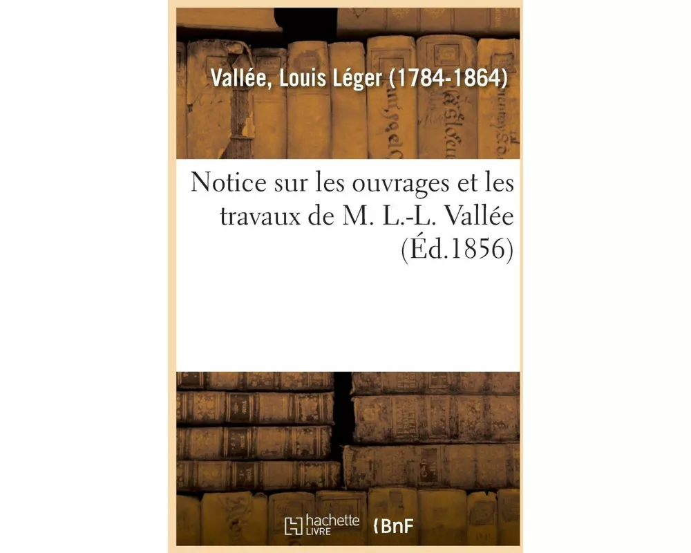 Notice Sur Les Ouvrages Et Les Travaux de M. L.-L. Vallée, À l'Appui de la Candidature Sollicitée