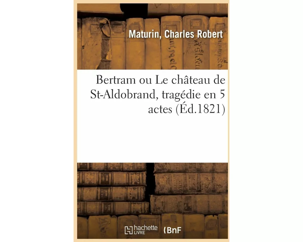 Bertram Ou Le Château de St-Aldobrand, Tragédie En 5 Actes