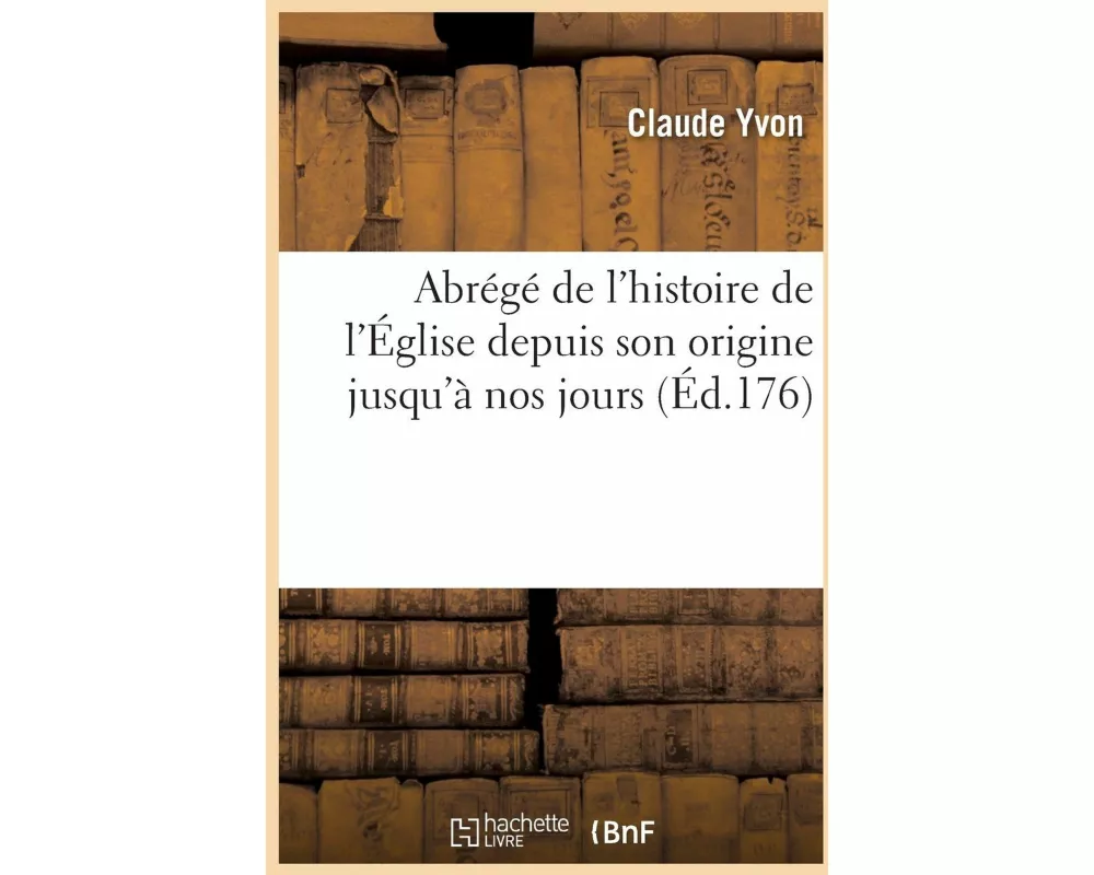 Abrégé de l'Histoire de l'Église Depuis Son Origine Jusqu'à Nos Jours