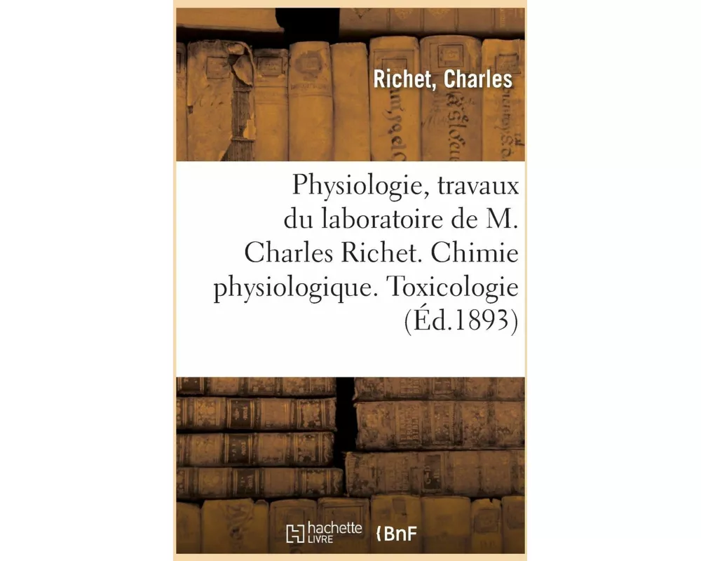 Physiologie, Travaux Du Laboratoire de M. Charles Richet. Chimie Physiologique. Toxicologie