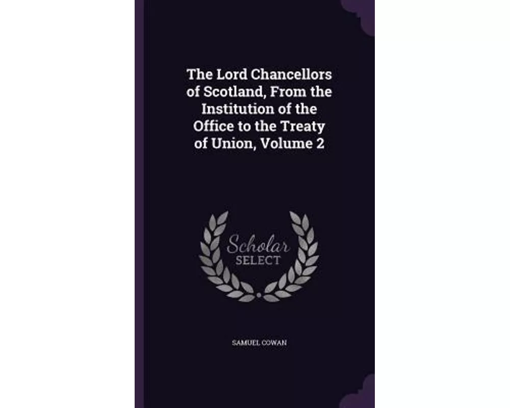 The Lord Chancellors of Scotland, from the Institution of the Office to the Treaty of Union, Volume 2