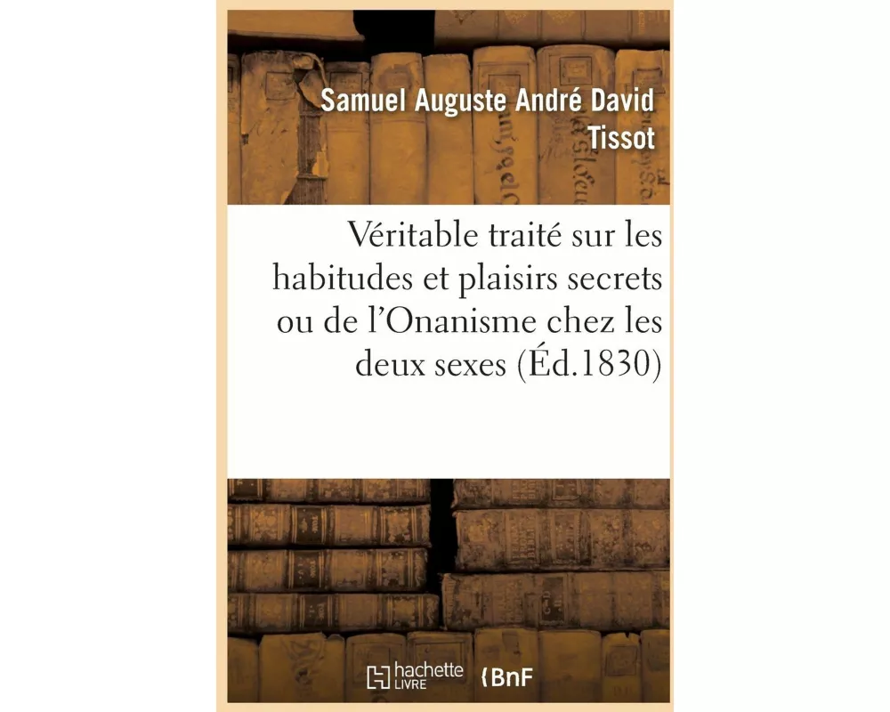Véritable Traité Sur Les Habitudes Et Plaisirs Secrets Ou de l'Onanisme Chez Les Deux Sexes