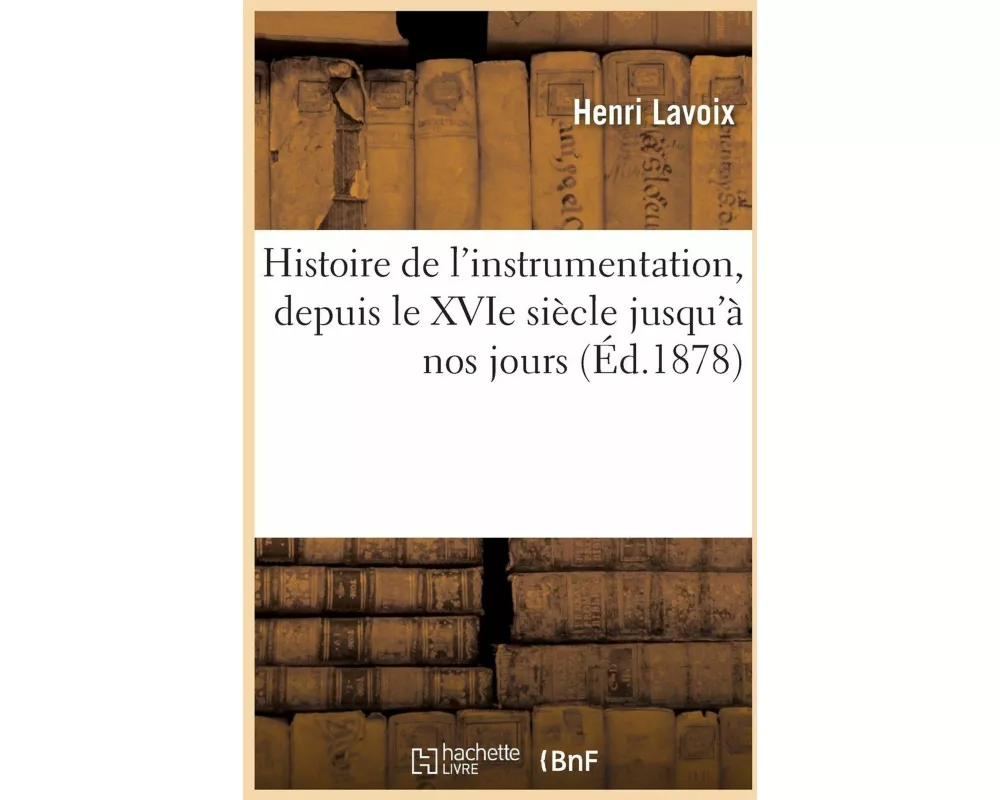 Histoire de l'instrumentation, depuis le XVIe siècle jusqu'à nos jours