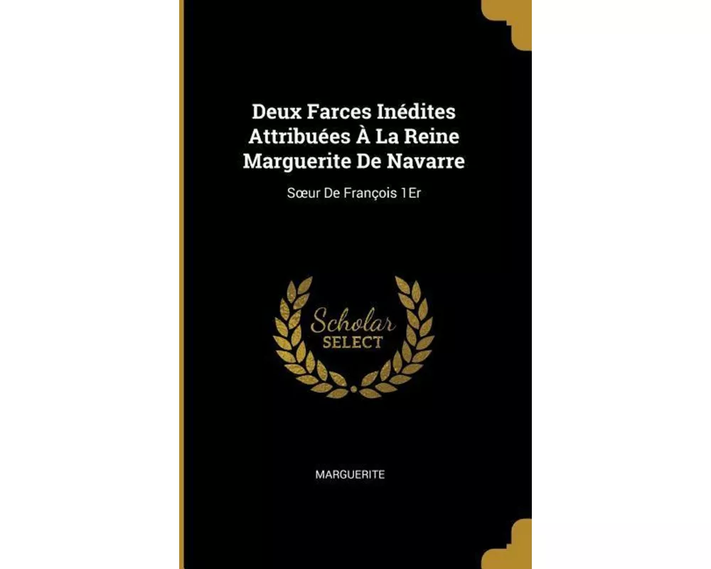 Deux Farces Inédites Attribuées À La Reine Marguerite de Navarre: Soeur de François 1er