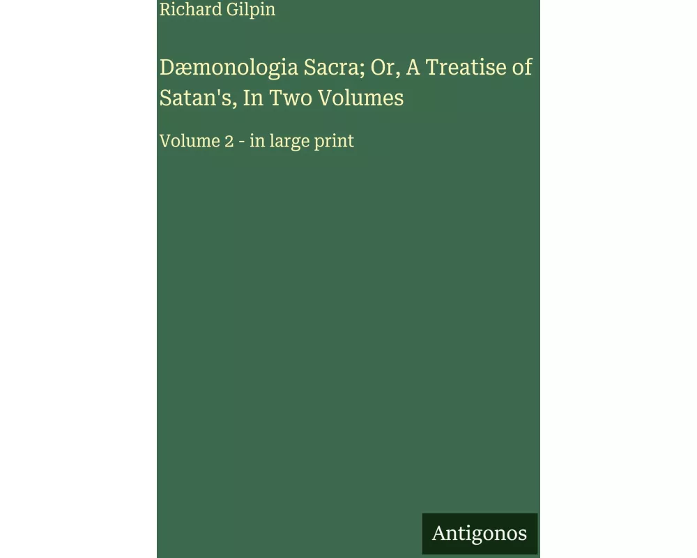 Dæmonologia Sacra; Or, A Treatise of Satan's, In Two Volumes