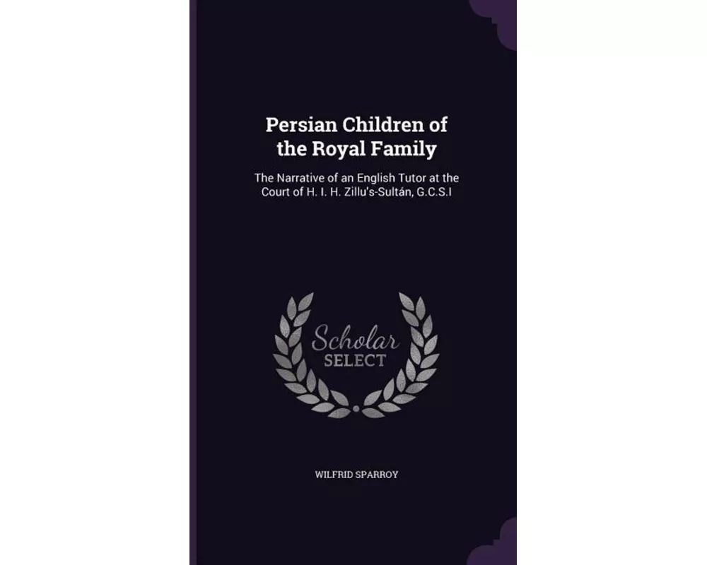 Persian Children of the Royal Family: The Narrative of an English Tutor at the Court of H. I. H. Zillu's-Sultán, G.C.S.I