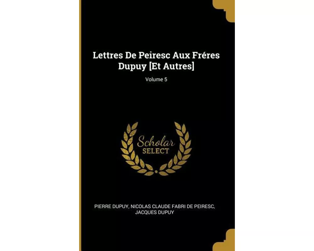 Lettres De Peiresc Aux Fréres Dupuy [Et Autres]; Volume 5