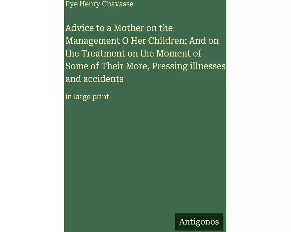 Advice to a Mother on the Management O Her Children; And on the Treatment on the Moment of Some of Their More, Pressing illnesses and accidents