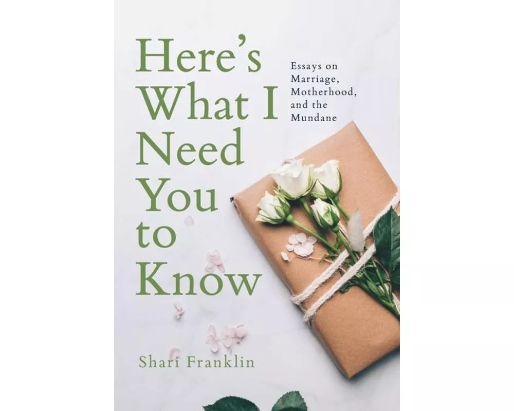 Here's What I Need You to Know: Essays on Marriage, Motherhood, and the Mundane