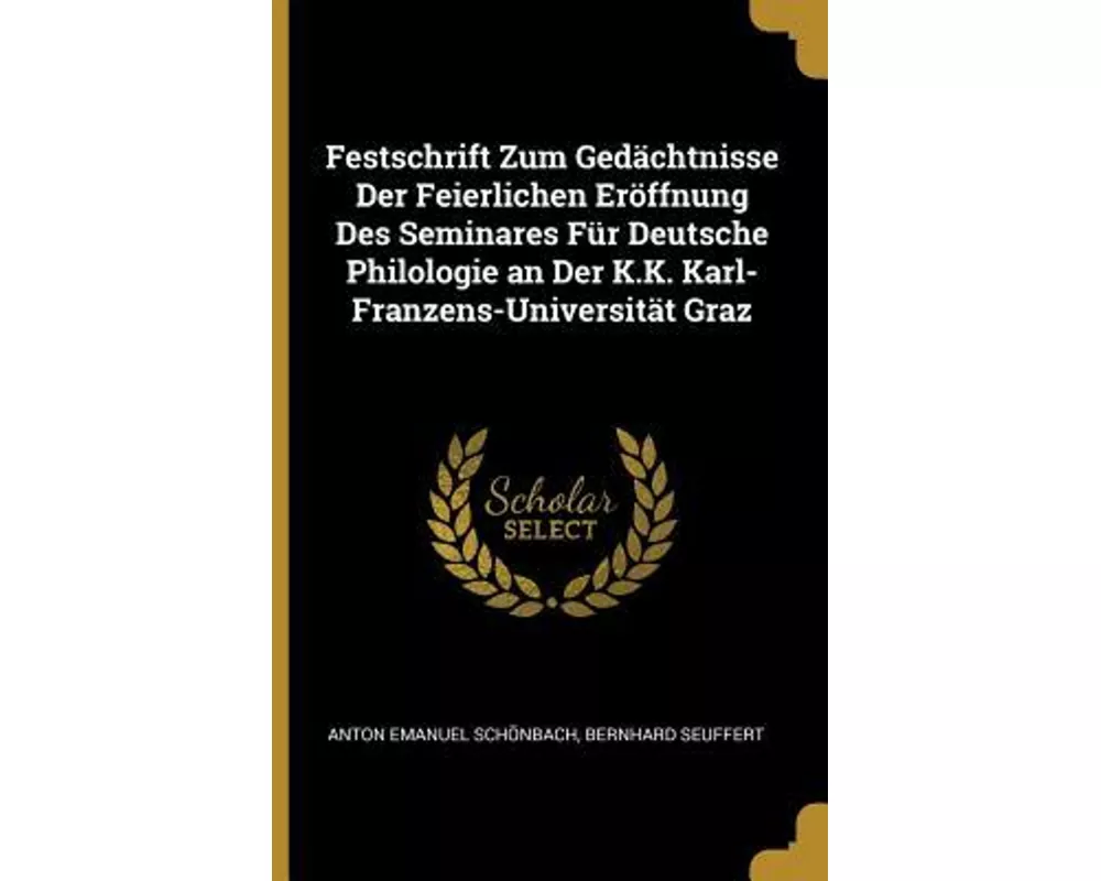 Festschrift Zum Gedächtnisse Der Feierlichen Eröffnung Des Seminares Für Deutsche Philologie an Der K.K. Karl-Franzens-Universität Graz