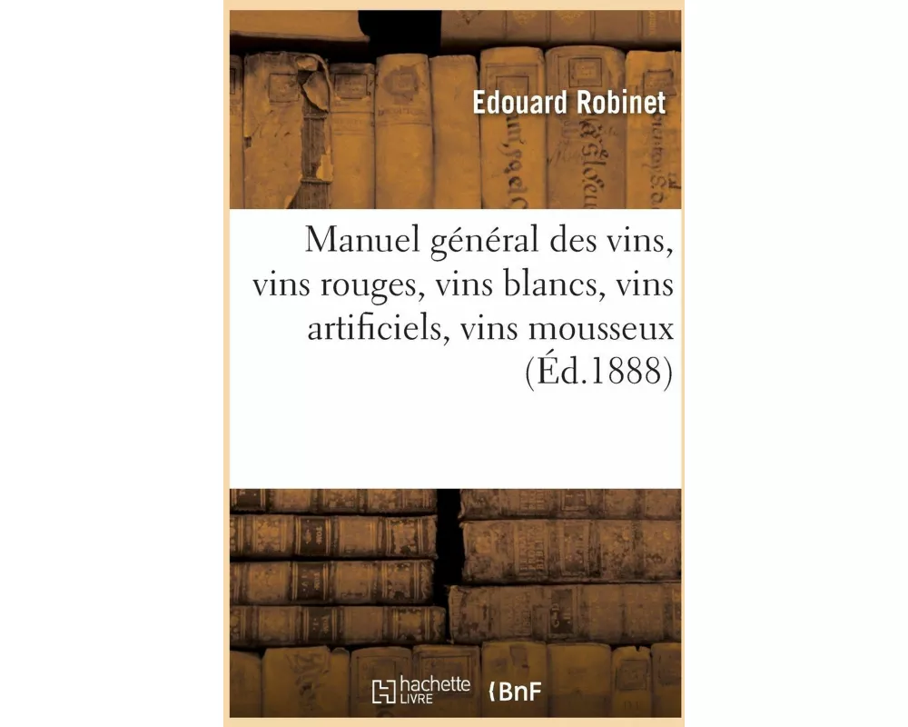Manuel général des vins, vins rouges, vins blancs, vins artificiels, vins mousseux