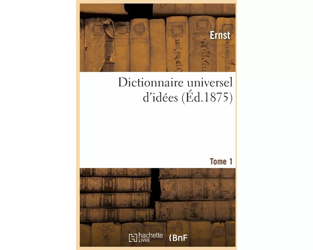 Dictionnaire Universel d'Idées. Tome 1