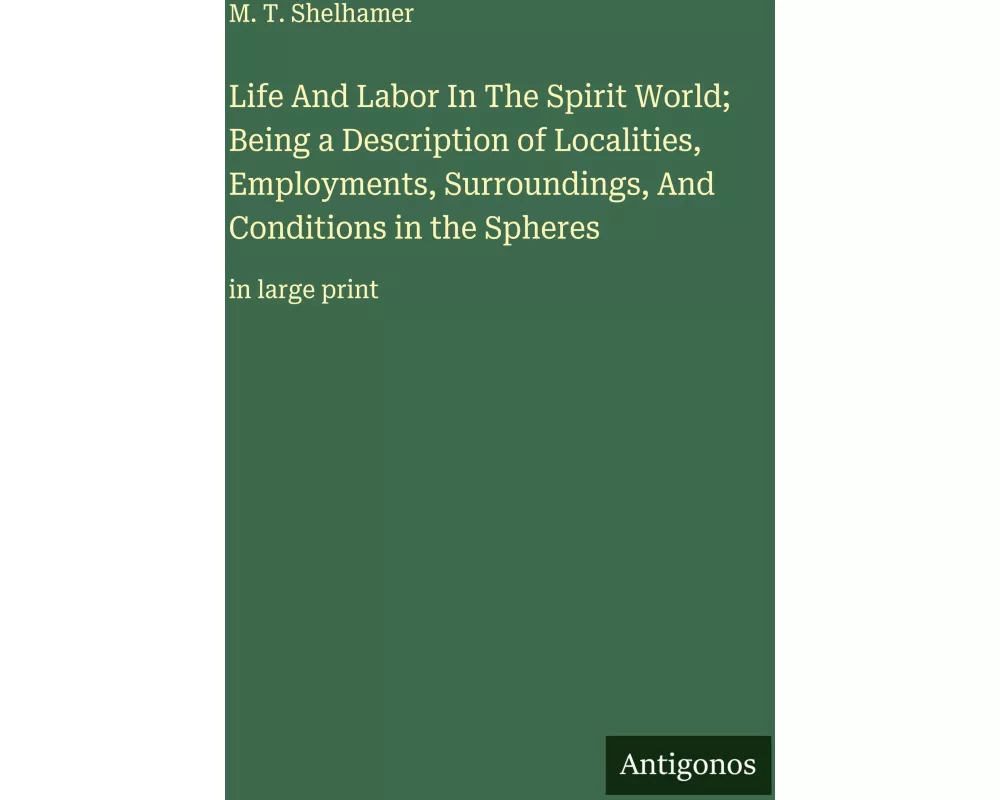 Life And Labor In The Spirit World; Being a Description of Localities, Employments, Surroundings, And Conditions in the Spheres